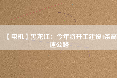 【電機】黑龍江:今年將開工建設4條高速公路
